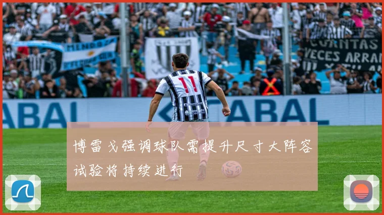 博雷戈强调球队需提升尺寸大阵容试验将持续进行