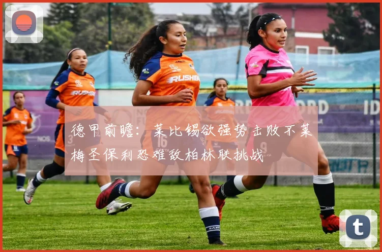 德甲前瞻：莱比锡欲强势击败不莱梅圣保利恐难敌柏林联挑战