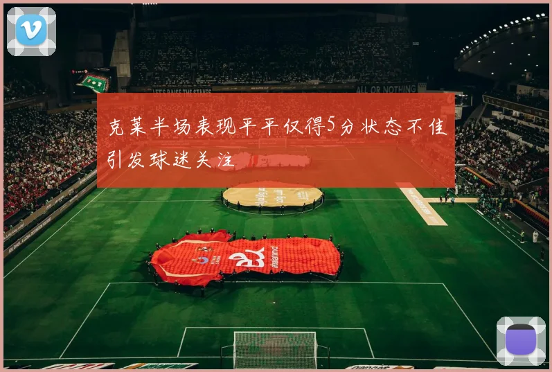 克莱半场表现平平仅得5分状态不佳引发球迷关注