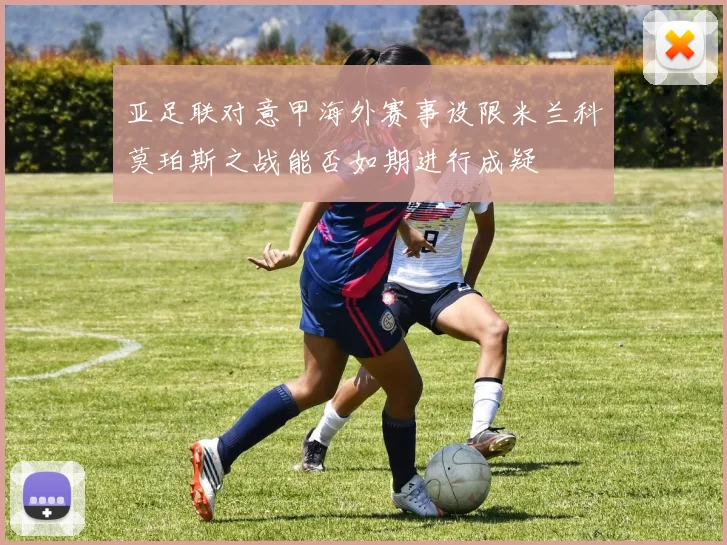 亚足联对意甲海外赛事设限米兰科莫珀斯之战能否如期进行成疑