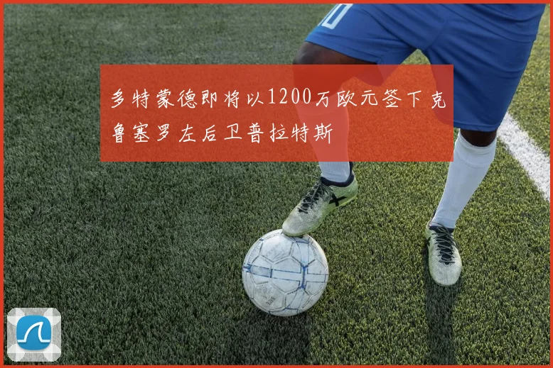 多特蒙德即将以1200万欧元签下克鲁塞罗左后卫普拉特斯