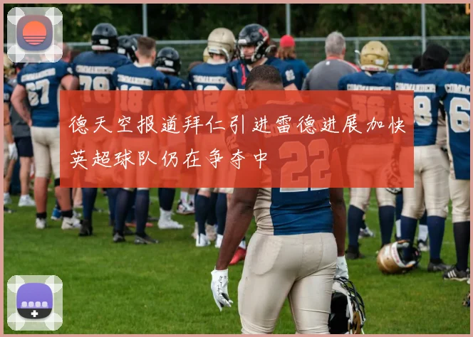 德天空报道拜仁引进雷德进展加快英超球队仍在争夺中