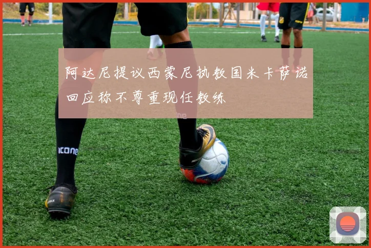 阿达尼提议西蒙尼执教国米卡萨诺回应称不尊重现任教练