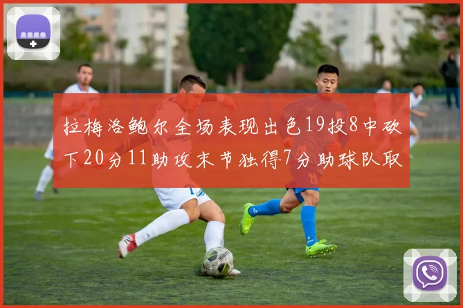 拉梅洛鲍尔全场表现出色19投8中砍下20分11助攻末节独得7分助球队取胜