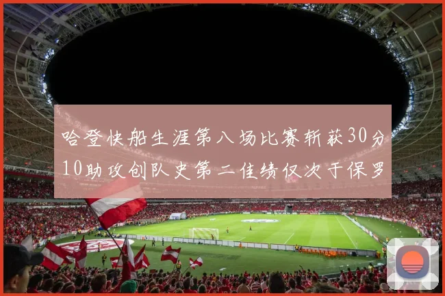 哈登快船生涯第八场比赛斩获30分10助攻创队史第二佳绩仅次于保罗