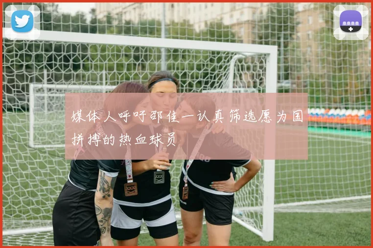 媒体人呼吁邵佳一认真筛选愿为国拼搏的热血球员