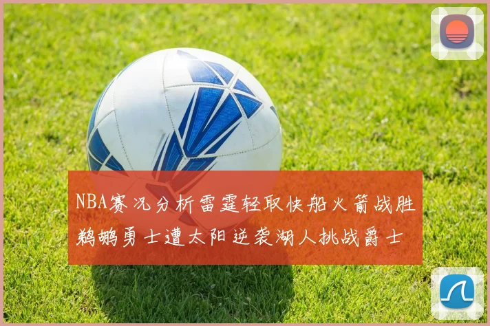 NBA赛况分析雷霆轻取快船火箭战胜鹈鹕勇士遭太阳逆袭湖人挑战爵士艰难