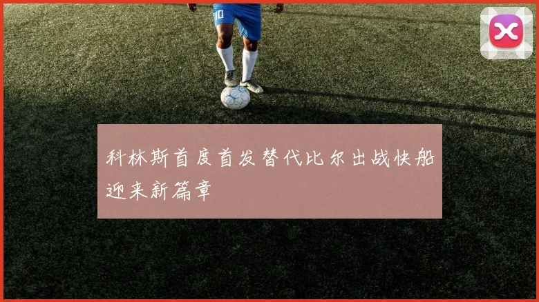科林斯首度首发替代比尔出战快船迎来新篇章
