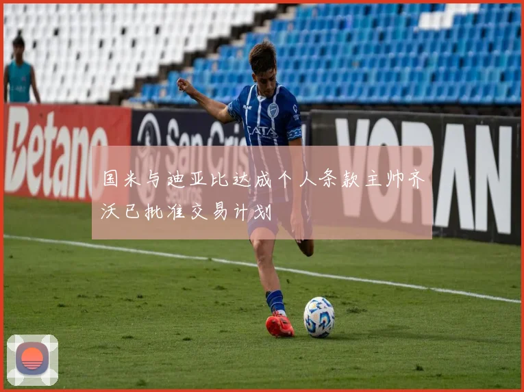 国米与迪亚比达成个人条款主帅齐沃已批准交易计划