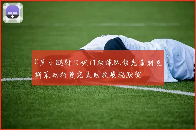 C罗小腿射门破门助球队领先菲利克斯策动科曼完美助攻展现默契