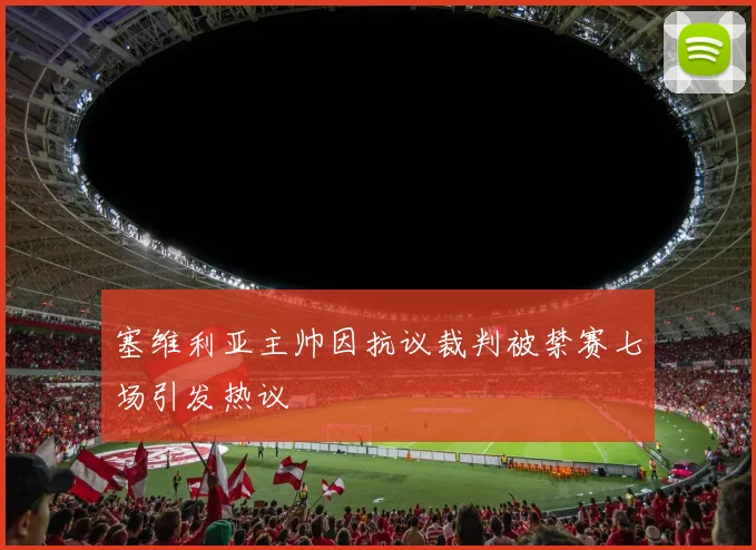 塞维利亚主帅因抗议裁判被禁赛七场引发热议