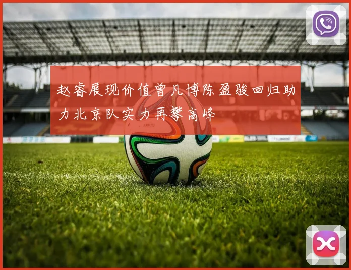 赵睿展现价值曾凡博陈盈骏回归助力北京队实力再攀高峰
